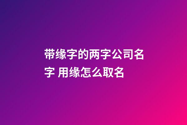 带缘字的两字公司名字 用缘怎么取名-第1张-公司起名-玄机派